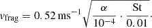 $$ \begin{aligned} v_{\rm frag} = 0.52\,\mathrm{ms}^{-1} \sqrt{\frac{\alpha }{10^{-4}}\cdot \frac{\mathrm{St}}{0.01}}\cdot \end{aligned} $$
