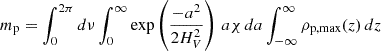 $$ \begin{aligned} m_{\rm p}&= \int _0^{2\pi } d\nu \int _0^\infty \exp \left(\frac{-a^2}{2H_V^2}\right)\,a\chi \,da \int _{-\infty }^{\infty }\rho _{\rm p,max}(z)\,dz\end{aligned} $$