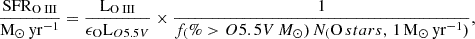 $$ \begin{aligned} {\frac{\mathrm{SFR}_{\mathrm{O}{\small { {\text{ III}}}}}}{\mathrm{M}_{\odot }\,\mathrm{yr}^{-1}}}=\frac{{\mathrm{L}_{\mathrm{O}{\small { {\text{ III}}}}}} }{\epsilon _\mathrm{O} \mathrm {L}_{O5.5V} }\times \frac{1}{f_({\%} > O5.5V\,M_{\odot }) \,N_(\mathrm {O}\,stars,\,1\,\mathrm {M}_{\odot }\,\mathrm {yr}^{-1}) }, \end{aligned} $$