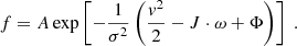 $$ \begin{aligned} f=A\exp \left[-\frac{1}{\sigma ^2}\left(\frac{v^2}{2}-{J}\cdot {\omega }+\Phi \right)\right]\;. \end{aligned} $$