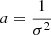 $ a=\frac{1}{\sigma^2} $