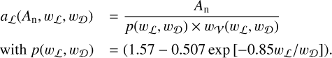 \begin{array}{cl} a_\mathcal{L}(A_{\rm n},w_\mathcal{L},w_\mathcal{D}) & = \displaystyle \frac{A_{\rm n}}{p(w_\mathcal{L},w_\mathcal{D})\times w_\mathcal{V}(w_\mathcal{L},w_\mathcal{D})} \vspace{2mm} \\ \text{with } p(w_\mathcal{L},w_\mathcal{D})&=(1.57 - 0.507 \exp{[-0.85 w_\mathcal{L}/w_\mathcal{D}]}). \vspace{2mm}\\ \end{array}
