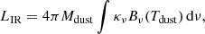 $$ \begin{aligned} L_{\rm IR} = 4\pi M_{\rm dust} \int \kappa _{\nu } B_{\nu }(T_{\rm dust})\,\mathrm{d}\nu , \end{aligned} $$