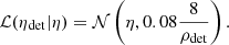 $$ \begin{aligned}&\mathcal{L} (\eta _{\rm det}|\eta ) = \mathcal{N} \left(\eta , 0.08 \frac{8}{\rho _{\rm det}}\right). \end{aligned} $$