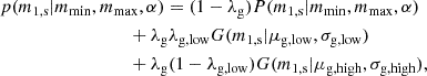$$ \begin{aligned}&p(m_{\rm 1,s} | m_{\mathrm{min} }, m_{\mathrm{max} }, \alpha ) = (1 - \lambda _{\rm g}) P(m_{\rm 1,s} | m_{\mathrm{min} }, m_{\mathrm{max} },\alpha ) \\&\qquad \qquad \qquad \qquad \quad + \lambda _{\rm g} \lambda _{\rm g,low} G(m_{\rm 1,s} | \mu _{\rm g,low}, \sigma _{\rm g,low}) \nonumber \\&\qquad \qquad \qquad \qquad \quad + \lambda _{\rm g} (1-\lambda _{\rm g,low}) G(m_{\rm 1,s} | \mu _{\rm g,high}, \sigma _{\rm g,high}), \end{aligned} $$
