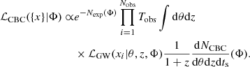 $$ \begin{aligned} \mathcal{L} _{\mathrm{CBC} }(\{x\}|\Phi ) \propto &e^{-N_{\mathrm{exp} }(\Phi )}\prod ^{N_{\mathrm{obs} }}_{i = 1} T_{\mathrm{obs} }\int \mathrm{d}\theta \mathrm{d}z \nonumber \\&\times \mathcal{L} _{\mathrm{GW} }(x_i|\theta ,z,\Phi )\frac{1}{1+z}\frac{\mathrm{d}N_{\mathrm{CBC} }}{\mathrm{d}\theta \mathrm{d}z\mathrm{d}t_{\rm s}}(\Phi ). \end{aligned} $$