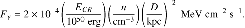 $\[F_\gamma=2 \times 10^{-4}\left(\frac{E_{C R}}{10^{50} ~\mathrm{erg}}\right)\left(\frac{n}{\mathrm{~cm}^{-3}}\right)\left(\frac{D}{\mathrm{kpc}}\right)^{-2} \mathrm{MeV} \mathrm{~cm}^{-2} \mathrm{~s}^{-1}.\]$