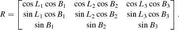 $$ \begin{aligned} R = \begin{bmatrix} \cos L_1 \cos B_1&\cos L_2 \cos B_2&\cos L_3 \cos B_3 \\ \sin L_1 \cos B_1&\sin L_2 \cos B_2&\sin L_3 \cos B_3 \\ \sin B_1&\sin B_2&\sin B_3 \end{bmatrix}. \end{aligned} $$
