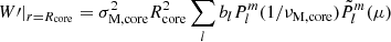 $$ \begin{aligned} W\prime |_{r=R_{\rm core}} = \sigma _{\rm M,core}^{2} R_{\rm core}^{2}\sum _{l}b_{l}P_{l}^{m}(1/\nu _{\rm M, core})\tilde{P}_{l}^{m}(\mu ) \end{aligned} $$