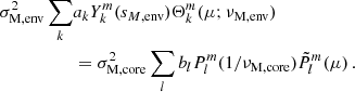 $$ \begin{aligned} \sigma _{\rm M, env}^{2}\sum _{k}&a_{k}Y_{k}^{m}(s_{M, \mathrm {env}})\Theta _{k}^{m}(\mu ;\nu _{\rm M, env}) \nonumber \\&= \sigma _{\rm M, core}^{2}\sum _{l}b_{l}P_{l}^{m}(1/\nu _{\rm M, core})\tilde{P}_{l}^{m}(\mu ) \, . \end{aligned} $$