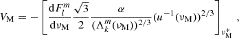$$ \begin{aligned} V_{\rm M} = -\left[\frac{\mathrm{d} F_{l}^{m}}{\mathrm{d} \nu _{\rm M}}\frac{\sqrt{3}}{2} \frac{\alpha }{(\Lambda _{k}^{m}(\nu _{\rm M}))^{2/3}}(u^{-1}(\nu _{\rm M}))^{2/3}\right]_{\nu _{\rm M}^{*}} \, , \end{aligned} $$