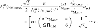 $$ \begin{aligned} F_{l}^{m}(\nu _{\rm M, core})&\frac{\sqrt{3}}{2} \frac{\alpha }{\Lambda _{k}^{m}(\nu _{\rm M, env})^{2/3}}s_{\rm M,env}^{2/3}\frac{s_{\rm M, core}^{2}}{s_{\rm M, env}^{2}}\alpha _{\rm rot}^{2} \nonumber \\&\times \left[\cot \left(\frac{\pi ^2s_{\rm M, env}}{\Omega \Pi _{\rm 0,M}}-\frac{\pi }{6}\right)+\frac{1}{\sqrt{3}}\right] \simeq \epsilon \, . \end{aligned} $$