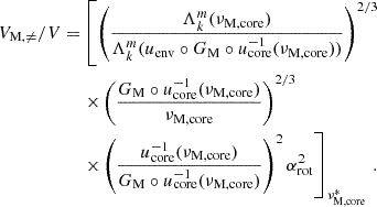 $$ \begin{aligned} V_{\rm M,\ne }/V =&\left[\left(\frac{\Lambda _{k}^{m}(\nu _{\rm M,core})}{\Lambda _{k}^{m}(u_{\rm env}\circ G_{\rm M} \circ u^{-1}_{\rm core}(\nu _{\rm M, core}))}\right)^{2/3} \right. \nonumber \\&\left. \times \left(\frac{G_{\rm M}\circ u_{\rm core}^{-1}(\nu _{\rm M,core})}{\nu _{\rm M,core}}\right)^{2/3} \right. \nonumber \\&\left. \times \left(\frac{u_{\rm core}^{-1}(\nu _{\rm M, core})}{{G_{\rm M}\circ u_{\rm core}^{-1}(\nu _{\rm M, core})}}\right)^{2} \alpha _{\rm rot}^{2}\right]_{\nu ^{*}_{\rm M,core}} \, . \end{aligned} $$