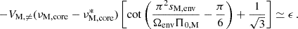 $$ \begin{aligned} -V_{\rm M,\ne }(\nu _{\rm M,core}-\nu _{\rm M, core}^{*}) \left[\cot \left ( \frac{\pi ^2s_{\rm M,env}}{\Omega _{\rm env}\Pi _{0,\mathrm M}}-\frac{\pi }{6}\right )+\frac{1}{\sqrt{3}}\right] \simeq \epsilon \, . \end{aligned} $$