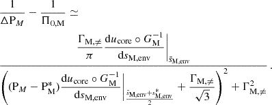 $$ \begin{aligned}&\frac{1}{\Delta \mathrm P_{M} } - \frac{1}{\Pi _{0,\mathrm M}} \simeq \nonumber \\&\frac{\dfrac{\Gamma _{\rm M,\ne }}{\pi }\dfrac{\mathrm{d} u_{\rm core}\circ G_{\rm M}^{-1}}{\mathrm{d} s_{\rm M, env}}\bigg |_{\bar{s}_{\rm M, env}}}{\left((\mathrm P_{M} -\mathrm{P} _{\rm M}^{*})\dfrac{\mathrm{d} u_{\rm core}\circ G_{\rm M}^{-1}}{\mathrm{d} s_{\rm M,env}}\bigg |_{\frac{\bar{s}_{\rm M, env}+s^{*}_{\rm M, env}}{2}} + \dfrac{\Gamma _{\rm M,\ne }}{\sqrt{3}}\right)^{2}+\Gamma _{\rm M,\ne }^{2}} \, . \end{aligned} $$