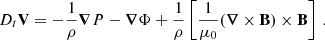$$ \begin{aligned} D_{t} \mathbf V = -\frac{1}{\rho }\boldsymbol{\nabla }{P} - \boldsymbol{\nabla }{\Phi } + \frac{1}{\rho }\left[\frac{1}{\mu _{0}}(\boldsymbol{\nabla } \times \mathbf B ) \times \mathbf B \right] \, . \end{aligned} $$