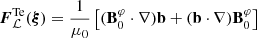 $$ \begin{aligned} \boldsymbol{F}_{\mathcal{L} }^{\mathrm{Te} }(\boldsymbol{\xi })&= \frac{1}{\mu _{0}}\left[(\mathbf B _{0}^{\varphi }\cdot \nabla )\mathbf b + (\mathbf b \cdot \nabla )\mathbf B _{0}^{\varphi } \right] \end{aligned} $$