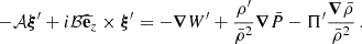 $$ \begin{aligned} -\mathcal{A} \boldsymbol{\xi }^{\prime } + i\mathcal{B} \widehat{\mathbf{e }}_{z} \times \boldsymbol{\xi }^{\prime } = -\boldsymbol{\nabla } W^{\prime } + \frac{\rho ^{\prime }}{\bar{\rho }^{2}} \boldsymbol{\nabla } \bar{P} - \Pi ^{\prime }\frac{\boldsymbol{\nabla }\bar{\rho }}{\bar{\rho }^{2}} \, . \end{aligned} $$