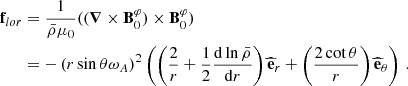 $$ \begin{aligned} \mathbf f_{lor}&= \dfrac{1}{\bar{\rho }\mu _{0}}((\boldsymbol{\nabla }\times \mathbf B _{0}^{\varphi }) \times \mathbf B _{0}^{\varphi }) \nonumber \\&= -\left(r\sin \theta \omega _{A}\right)^{2}\left(\left(\frac{2}{r}+\frac{1}{2}\frac{\mathrm{d} \ln \bar{\rho }}{\mathrm{d} r}\right)\widehat{\mathbf{e }}_{r} + \left(\frac{2\cot \theta }{r}\right)\widehat{\mathbf{e }}_{\theta } \right) \, . \end{aligned} $$
