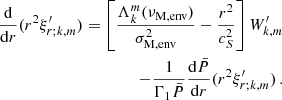$$ \begin{aligned} \frac{\mathrm{d} }{\mathrm{d} r}(r^{2}\xi ^{\prime }_{r;k,m}) = \left[\frac{\Lambda _{k}^{m}(\nu _{\rm M,env})}{\sigma _{\rm M, env}^{2}} - \frac{r^{2}}{c_{S}^{2}}\right] W^{\prime }_{k,m} \nonumber \\ -\frac{1}{\Gamma _{1}\bar{P}}\frac{\mathrm{d} \bar{P}}{\mathrm{d} r}(r^{2}\xi ^{\prime }_{r;k,m}) \, . \end{aligned} $$