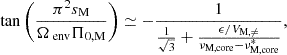 $$ \begin{aligned} \tan \left(\frac{\pi ^{2}s_{\rm M}}{\Omega _{\text{ env}}\Pi _{\rm 0,M}}\right) \simeq -\frac{1}{\frac{1}{\sqrt{3}} + \frac{\epsilon /V_{\rm M,\ne }}{\nu _{\rm M,core} - \nu _{\rm M,core}^*}}, \end{aligned} $$