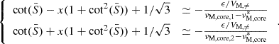$$ \begin{aligned} {\left\{ \begin{array}{ll} \cot (\bar{S}) - x(1+\cot ^{2}(\bar{S})) +1/\sqrt{3}&\simeq -\frac{\epsilon /V_{\rm M,\ne }}{\nu _{\rm M, core,1}-\nu _{\rm M,core}^{*}}\\ \cot (\bar{S}) + x(1+\cot ^{2}(\bar{S})) +1/\sqrt{3}&\simeq -\frac{\epsilon /V_{\rm M,\ne }}{\nu _{\rm M, core,2}-\nu _{\rm M,core}^{*}} \end{array}\right.} \, . \end{aligned} $$