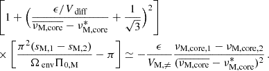 $$ \begin{aligned}&\left[1+\Big (\frac{\epsilon /V_{\text{ diff}}}{\overline{\nu _{\rm M, core}}-\nu _{\rm M,core}^{*}}+\frac{1}{\sqrt{3}}\Big )^{2}\right] \nonumber \\&\times \left[\frac{\pi ^{2}(s_{\rm M,1}-s_{\rm M,2})}{\Omega _{\text{ env}} \Pi _{\rm 0, M}}-\pi \right]\simeq -\frac{\epsilon }{V_{\rm M,\ne }}\frac{\nu _{\rm M, core, 1}-\nu _{\rm M,core, 2}}{(\overline{\nu _{\rm M, core}}-\nu _{\rm M,core}^{*})^{2}} \, . \end{aligned} $$