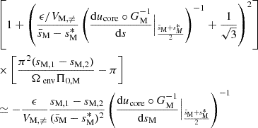 $$ \begin{aligned}&\left[1+\left(\frac{\epsilon /V_{\rm M,\ne }}{\bar{s}_{\rm M}-s^{*}_{\rm M}}\left(\frac{\mathrm{d} u_{\rm core}\circ G_{\rm M}^{-1}}{\mathrm{d} s}\Big |_{\frac{\bar{s}_{\rm M}+s^{*}_{M}}{2}}\right)^{-1}+\frac{1}{\sqrt{3}}\right)^{2}\right] \nonumber \\&\times \left[\frac{\pi ^{2}(s_{\rm M,1}-s_{\rm M,2})}{\Omega _{\text{ env}} \Pi _{0,\mathrm M}}-\pi \right] \nonumber \\&\simeq -\frac{\epsilon }{V_{\rm M,\ne }}\frac{s_{\rm M,1}-s_{\rm M,2}}{(\bar{s}_{\rm M}-s^{*}_{\rm M})^{2}}\left(\frac{\mathrm{d} u_{\rm core}\circ G_{\rm M}^{-1}}{\mathrm{d} s_{\rm M}}\Big |_{\frac{\bar{s}_{\rm M}+s^{*}_{\rm M}}{2}}\right)^{-1} \end{aligned} $$