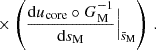 $$ \begin{aligned}&\times \left(\frac{\mathrm{d} u_{\rm core}\circ G_{\rm M}^{-1}}{\mathrm{d} s_{\rm M}}\Big |_{\bar{s}_{\rm M}}\right) \, . \end{aligned} $$