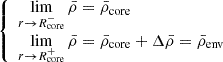 $$ \begin{aligned} {\left\{ \begin{array}{ll} \displaystyle \lim _{r \rightarrow R_{\rm core}^-} \bar{\rho } = \bar{\rho }_{\rm core} \\ \displaystyle \lim _{r \rightarrow R_{\rm core}^+} \bar{\rho } = \bar{\rho }_{\rm core} + \Delta \bar{\rho }= \bar{\rho }_{\rm env} \end{array}\right.} \end{aligned} $$