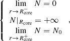 $$ \begin{aligned} {\left\{ \begin{array}{ll} \displaystyle \lim _{r \rightarrow R_{\rm core}^-} N = 0 \\ N|_{R_{\rm core}} = +\infty \\ \displaystyle \lim _{r \rightarrow R_{\rm core}^+} N = N_{0} \end{array}\right.} \, , \end{aligned} $$