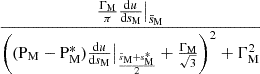 $ \dfrac{\frac{\Gamma_{\mathrm{M}}}{\pi}\frac{\mathrm{d}u}{\mathrm{d}s_{\mathrm{M}}}\big|_{\bar{s}_{\mathrm{M}}}}{\left((\mathrm{P_{M}}-\mathrm{P}_{\mathrm{M}}^{*})\frac{\mathrm{d}u}{\mathrm{d}s_{\mathrm{M}}}\big|_{\frac{\bar{s}_{\mathrm{M}}+s^{*}_{\mathrm{M}}}{2}} + \frac{\Gamma_{\mathrm{M}}}{\sqrt{3}}\right)^{2}+\Gamma_{\mathrm{M}}^{2}} $