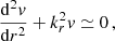 $$ \begin{aligned} \frac{\mathrm{d}^{2}{v}}{\mathrm{d}r^{2}} + k_{r}^{2}v \simeq 0 \, , \end{aligned} $$