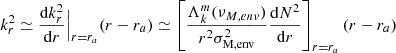 $$ \begin{aligned} k_{r}^{2} \simeq \frac{\mathrm{d} k_{r}^{2}}{\mathrm{d} r}\Big |_{r=r_{a}} (r-r_{a}) \simeq \left[\frac{\Lambda _{k}^{m}(\nu _{M,env})}{r^{2} \sigma _{\rm M,env}^{2}}\frac{\mathrm{d} N^{2}}{\mathrm{d} r}\right]_{r=r_{a}}(r-r_{a}) \end{aligned} $$