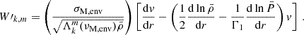 $$ \begin{aligned} W\prime _{k,m} = \left(\frac{\sigma _{\rm M, env}}{\sqrt{\Lambda _{k}^{m}(\nu _{\rm M,env})\bar{\rho }}}\right)\left[\frac{\mathrm{d} v}{\mathrm{d} r}-\left(\frac{1}{2}\frac{\mathrm{d} \ln \bar{\rho }}{\mathrm{d} r} - \frac{1}{\Gamma _{1}}\frac{\mathrm{d} \ln \bar{P}}{\mathrm{d} r}\right)v\right] \, . \end{aligned} $$
