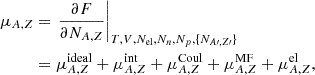 $$ \begin{aligned} \mu _{A,Z}&=\left. \frac{\partial F}{\partial N_{A,Z}} \right|_{T,V,N_{\mathrm{el} }, N_n, N_p, \{N_{A\prime ,Z\prime }\}} \nonumber \\&= \mu _{A,Z}^{\mathrm{ideal} } + \mu _{A,Z}^{\mathrm{int} } + \mu _{A,Z}^{\mathrm{Coul} }+\mu _{A,Z}^{\mathrm{MF} }+\mu _{A,Z}^{\mathrm{el} }, \end{aligned} $$