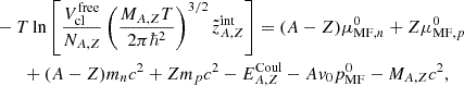 $$ \begin{aligned}&-T \ln \left[\frac{V_{\mathrm{cl} }^{\mathrm{free} }}{N_{A,Z}} \left( \frac{M_{A,Z}T}{2 \pi \hbar ^2}\right)^{3/2} \tilde{z}_{A,Z}^{\mathrm{int} }\right]= (A-Z) \mu _{\mathrm{MF} , n}^0 +Z \mu _{\mathrm{MF} ,p}^0 \nonumber \\&\quad \quad + (A-Z) m_n c^2 + Z m_p c^2 - E_{A,Z}^{\mathrm{Coul} }-A v_0 p_{\mathrm{MF} }^0 - M_{A,Z} c^2, \end{aligned} $$