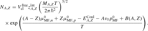 $$ \begin{aligned}&N_{A,Z} = V_{\mathrm{cl} }^{\mathrm{free} } z_{A,Z}^{\mathrm{int} } \left( \frac{M_{A,Z}T}{2 \pi \hbar ^2}\right)^{3/2} \nonumber \\&\quad \times \exp \left(\frac{(A-Z) \mu _{\mathrm{MF} , n}^0 +Z \mu _{\mathrm{MF} ,p}^0 - E_{A,Z}^{\mathrm{Coul} }-A v_0 p_{\mathrm{MF} }^0 +B(A,Z)}{T} \right). \end{aligned} $$