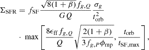 $$ \begin{aligned} \Sigma _{\rm SFR}&= f_{\rm SF}\frac{\sqrt{8(1+\beta )}f_{g,Q}}{GQ} \frac{\sigma _g}{t^2_{\rm orb}} \nonumber \\&\cdot \text{ max} \left[\frac{8\epsilon _{\rm ff} f_{g,Q}}{Q} \sqrt{\frac{2(1+\beta )}{3f_{g,P}\phi _{\rm mp}}}, \frac{t_{\rm orb}}{t_{\rm SF, max}} \right], \end{aligned} $$