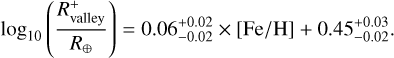 $\[\log _{10}\left(\frac{R_{\text {valley }}^{+}}{R_{\oplus}}\right)=0.06_{-0.02}^{+0.02} \times[\mathrm{Fe} / \mathrm{H}]+0.45_{-0.02}^{+0.03}.\]$