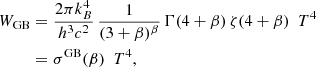 $$ \begin{aligned} W_{\rm GB}&= \frac{2 \pi k_B^4}{h^3 c^2}\, \frac{1}{(3+\beta )^\beta } \, \Gamma (4+\beta )\, \zeta (4+\beta ) ~~T^4 \nonumber \\&= \sigma ^\mathrm{GB}(\beta ) ~~ T^4, \end{aligned} $$