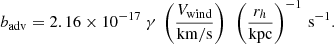 $$ \begin{aligned} b_{\rm adv} = 2.16 \times 10^{-17} ~ \gamma ~ \left( V_{\rm wind} \over \mathrm{km/s} \right) ~\left( {r_h \over \mathrm{kpc}} \right)^{-1}\,\mathrm{s}^{-1} .\end{aligned} $$