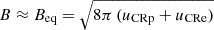 $ B \approx B_{\mathrm{eq}} = \sqrt{ 8 \pi\, (u_{\mathrm{CRp}} + u_{\mathrm{CRe}}) } $