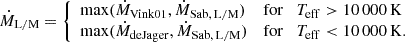 $$ \begin{aligned}&\dot{M}_{\mathrm{L/M} } = {\left\{ \begin{array}{ll} {\max } (\dot{M}_{\mathrm{Vink01} }, \dot{M}_{\rm Sab,\,L/M })&\mathrm{for} \quad T_{\mathrm{eff} } > 10\,000\,\mathrm{K} \\ {\max } (\dot{M}_{\mathrm{deJager} }, \dot{M}_{\rm Sab,\,L/M })&\mathrm{for} \quad T_{\mathrm{eff} } < 10\,000\,\mathrm{K}. \end{array}\right.} \end{aligned} $$