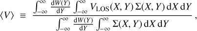 $\langle V\rangle \equiv {{\mathop \smallint \limits_{ - \infty }^\infty {{{\rm{d}}W\left( Y \right)} \over {{\rm{d}}Y}}\mathop \smallint \limits_{ - \infty }^\infty {V_{{\rm{LOS}}}}\left( {X,Y} \right)\mathop \sum \nolimits^ \left( {X,Y} \right){\rm{d}}X\,{\rm{d}}Y} \over {\mathop \smallint \limits_{ - \infty }^\infty {{{\rm{d}}W\left( Y \right)} \over {{\rm{d}}Y}}\mathop \smallint \limits_{ - \infty }^\infty \mathop \sum \nolimits^ \left( {X,Y} \right){\rm{d}}X\,{\rm{d}}Y}},$
