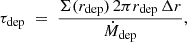 $$ \begin{aligned} \tau _{\rm dep}\;=\;\frac{\Sigma (r_{\rm dep})\,2\pi r_{\rm dep}\,\Delta r}{\dot{M}_{\rm dep}}, \end{aligned} $$