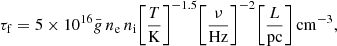 $$ \begin{aligned} \tau _\mathrm{f} = 5 \times 10^{16} \bar{g}\, n_{\rm e}\, n_{\rm i} \Bigg [\frac{T}{\mathrm{K} }\Bigg ]^{-1.5} \Bigg [\frac{\nu }{\mathrm{Hz} }\Bigg ]^{-2} \Bigg [\frac{L}{\mathrm{pc} }\Bigg ] \, \mathrm {cm}^{-3} , \end{aligned} $$