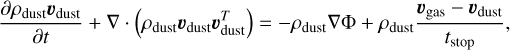 $\frac{\partial \rho_{\text {dust}} \boldsymbol{v}_{\text {dust}}}{\partial t}+\nabla \cdot\left(\rho_{\text {dust}} \boldsymbol{v}_{\text {dust}} \boldsymbol{v}_{\text {dust}}^{T}\right)=-\rho_{\text {dust}} \nabla \Phi+\rho_{\text {dust}} \frac{\boldsymbol{v}_{\text {gas}}-\boldsymbol{v}_{\text {dust}}}{t_{\text {stop}}},$