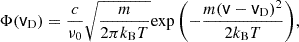 $$ \begin{aligned} {\Phi (\mathsf v _\mathrm{D} ) = \frac{c}{\nu _0}\sqrt{\frac{m}{ {2\pi k_\mathrm{B} T}} } \mathrm{exp} \left(-\frac{m(\mathsf v -\mathsf v _\mathrm{D} )^2}{2k_\mathrm{B} T}\right)}, \end{aligned} $$