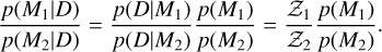\frac{p(M_1|D)}{p(M_2|D)}= \frac{p(D|M_1)}{p(D|M_2)}\frac{p(M_1)}{p(M_2)} = \frac{\mathcal{Z}_1}{\mathcal{Z}_2}\frac{p(M_1)}{p(M_2)} .